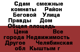 Сдам 2 смежные комнаты  › Район ­ Беговой › Улица ­ Правды  › Дом ­ 1/2 › Общая площадь ­ 27 › Цена ­ 25 000 - Все города Недвижимость » Другое   . Челябинская обл.,Кыштым г.